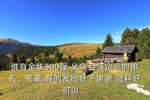 誰(shuí)有金華500強(qiáng),義烏百?gòu)?qiáng)企業(yè)的排名、名單,有的發(fā)給我下謝謝,資料好可以...