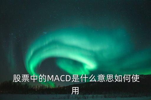  股票中的MACD是什么意思如何使用