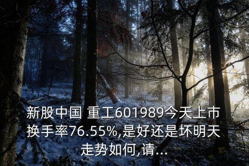 新股中國 重工601989今天上市換手率76.55%,是好還是壞明天走勢如何,請...