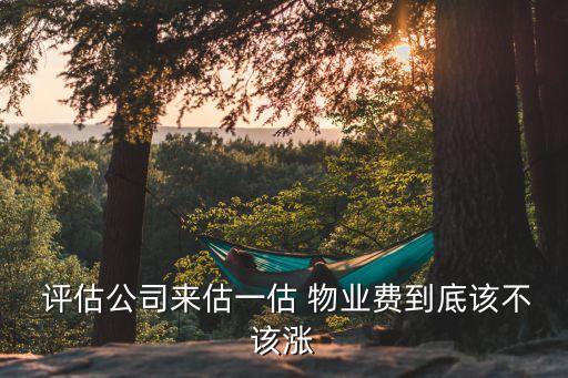  評估公司來估一估 物業(yè)費到底該不該漲