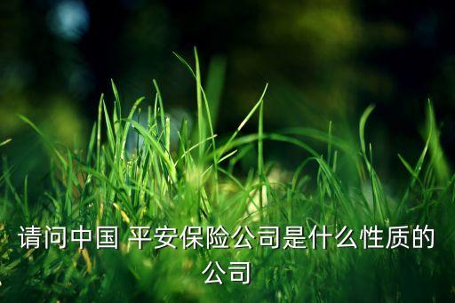 請(qǐng)問(wèn)中國(guó) 平安保險(xiǎn)公司是什么性質(zhì)的公司