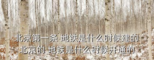  北京第一條 地鐵是什么時候建的 北京的 地鐵是什么時候開通的