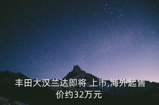  豐田大漢蘭達(dá)即將 上市,海外起售價(jià)約32萬(wàn)元