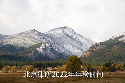  北京律所2022年年檢時間