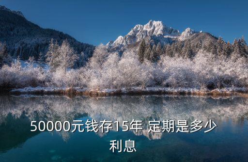 50000元錢(qián)存15年 定期是多少利息