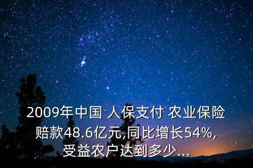 2009年中國 人保支付 農(nóng)業(yè)保險(xiǎn)賠款48.6億元,同比增長54%,受益農(nóng)戶達(dá)到多少...