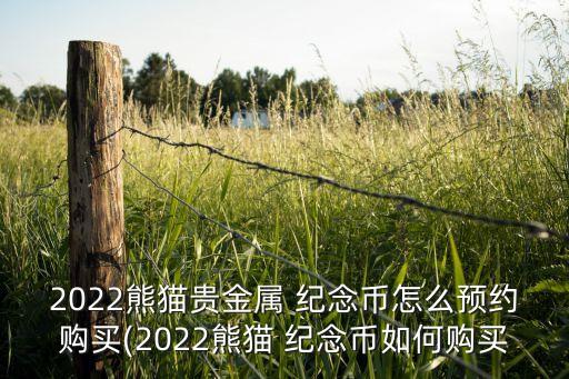 2022熊貓貴金屬 紀念幣怎么預(yù)約購買(2022熊貓 紀念幣如何購買