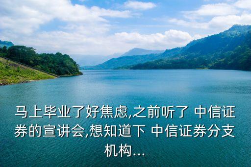 馬上畢業(yè)了好焦慮,之前聽了 中信證券的宣講會,想知道下 中信證券分支機構...