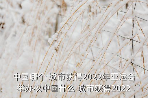 中國哪個 城市獲得2022年亞運會舉辦權中國什么 城市獲得2022