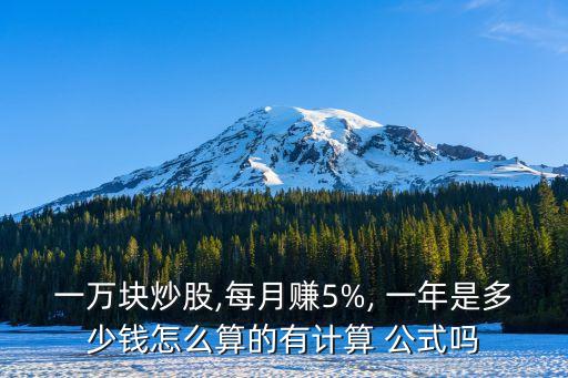 一萬塊炒股,每月賺5%, 一年是多少錢怎么算的有計算 公式嗎