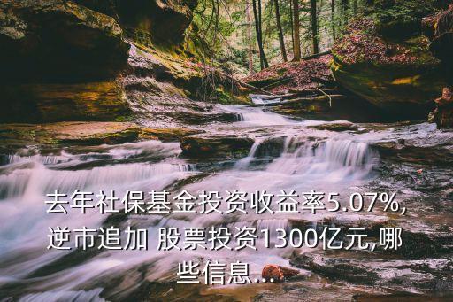 去年社?；鹜顿Y收益率5.07%,逆市追加 股票投資1300億元,哪些信息...