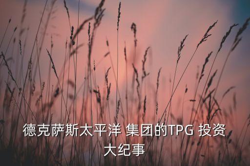 德克薩斯太平洋 集團的TPG 投資大紀事