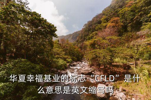 華夏幸?；鶚I(yè)的標(biāo)志“CFLD”是什么意思是英文縮寫(xiě)嗎