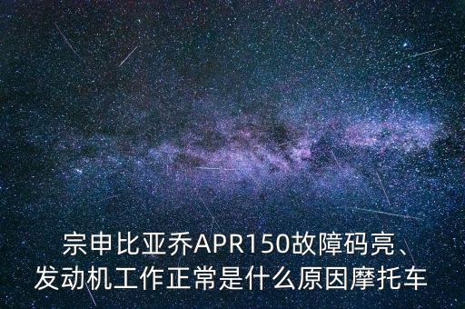  宗申比亞喬APR150故障碼亮、發(fā)動機(jī)工作正常是什么原因摩托車