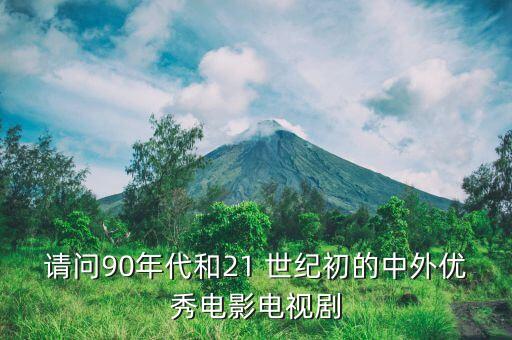 請問90年代和21 世紀初的中外優(yōu)秀電影電視劇