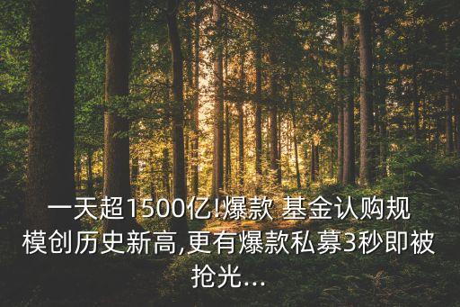 一天超1500億!爆款 基金認(rèn)購(gòu)規(guī)模創(chuàng)歷史新高,更有爆款私募3秒即被搶光...