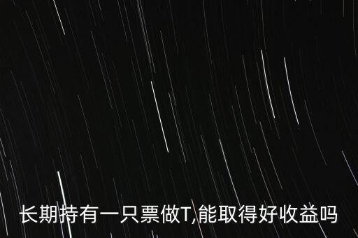 長(zhǎng)期持有一只票做T,能取得好收益嗎