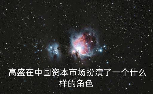  高盛在中國(guó)資本市場(chǎng)扮演了一個(gè)什么樣的角色