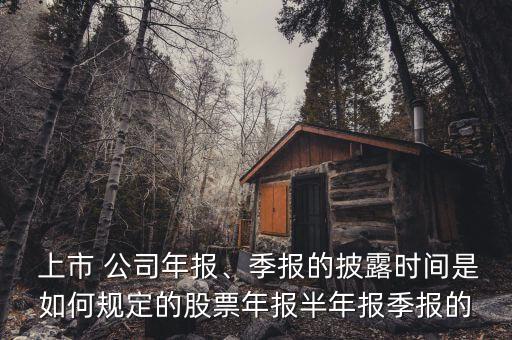  上市 公司年報(bào)、季報(bào)的披露時(shí)間是如何規(guī)定的股票年報(bào)半年報(bào)季報(bào)的