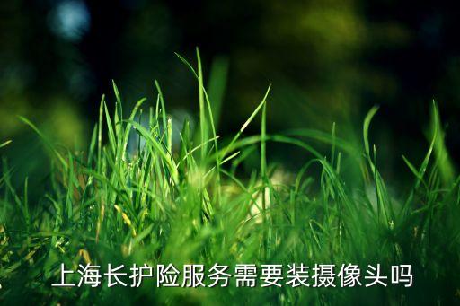  上海長(zhǎng)護(hù)險(xiǎn)服務(wù)需要裝攝像頭嗎