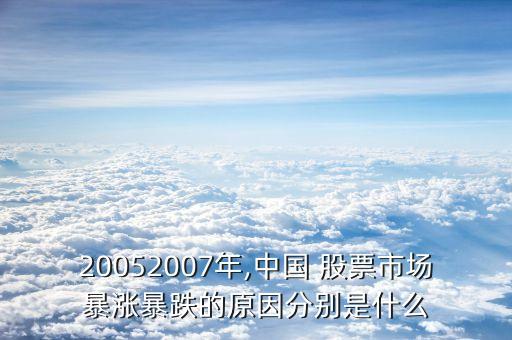 20052007年,中國 股票市場暴漲暴跌的原因分別是什么