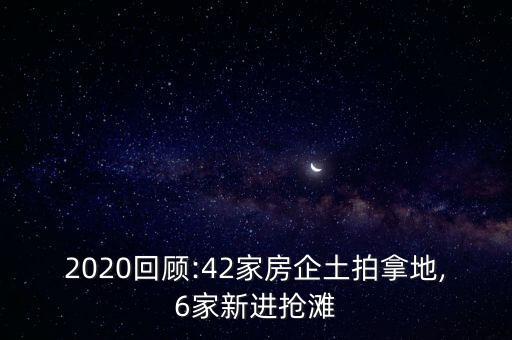 2020回顧:42家房企土拍拿地,6家新進(jìn)搶灘