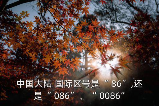 中國(guó)大陸 國(guó)際區(qū)號(hào)是“ 86”,還是“ 086”、“ 0086”