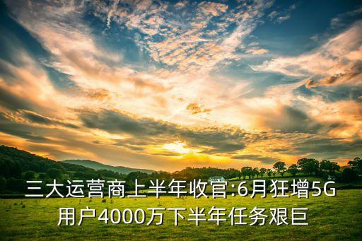 三大運(yùn)營商上半年收官:6月狂增5G 用戶4000萬下半年任務(wù)艱巨