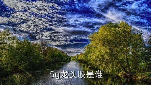 研究5g的唯一上市公司,唯一生產(chǎn)氫氣上市公司