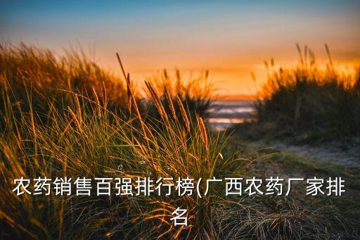 農(nóng)藥銷售百?gòu)?qiáng)排行榜(廣西農(nóng)藥廠家排名