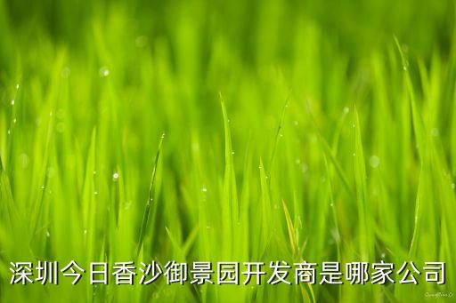 深圳今日香沙御景園開發(fā)商是哪家公司