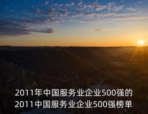 2011年中國(guó)服務(wù)業(yè)企業(yè)500強(qiáng)的2011中國(guó)服務(wù)業(yè)企業(yè)500強(qiáng)榜單