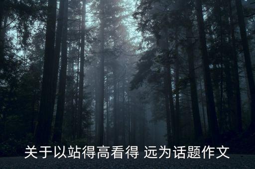 關(guān)于以站得高看得 遠(yuǎn)為話題作文