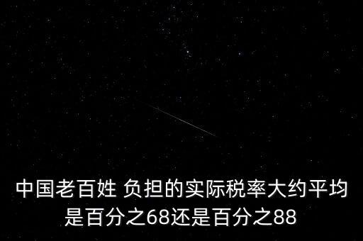 中國老百姓 負擔的實際稅率大約平均是百分之68還是百分之88