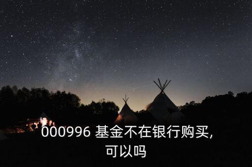  000996 基金不在銀行購(gòu)買,可以嗎