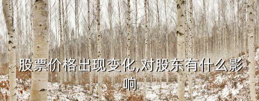  股票價(jià)格出現(xiàn)變化,對(duì)股東有什么影響