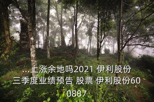 ...上漲余地嗎2021 伊利股份三季度業(yè)績預(yù)告 股票 伊利股份600887