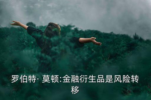 羅伯特· 莫頓:金融衍生品是風(fēng)險(xiǎn)轉(zhuǎn)移