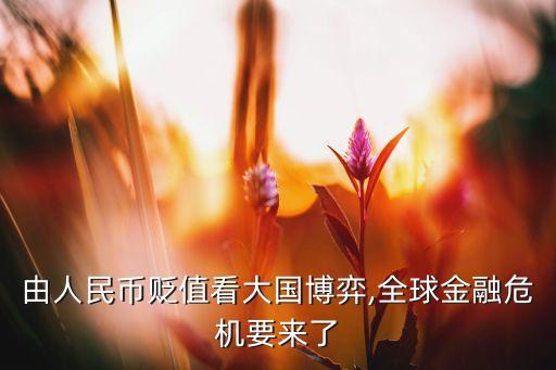 由人民幣貶值看大國博弈,全球金融危機要來了