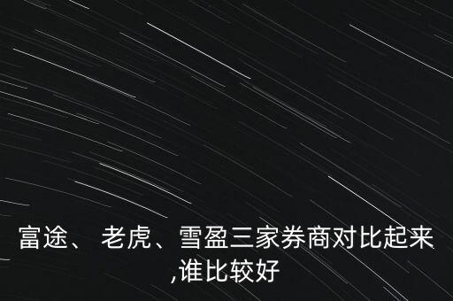 富途、 老虎、雪盈三家券商對比起來,誰比較好