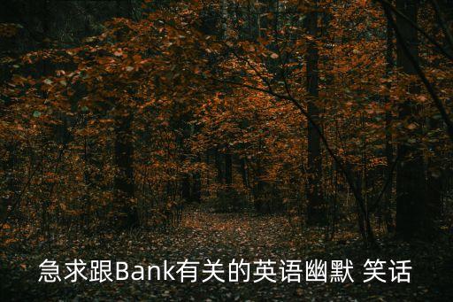 急求跟Bank有關(guān)的英語(yǔ)幽默 笑話(huà)