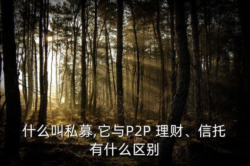 什么叫私募,它與P2P 理財、信托有什么區(qū)別