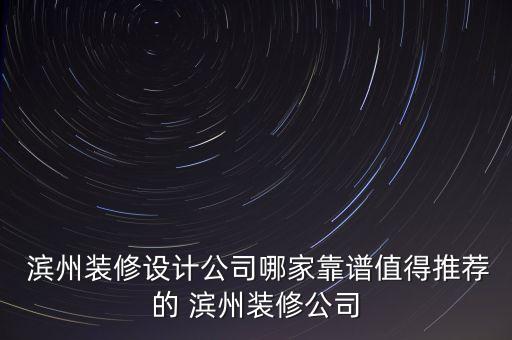  濱州裝修設(shè)計公司哪家靠譜值得推薦的 濱州裝修公司