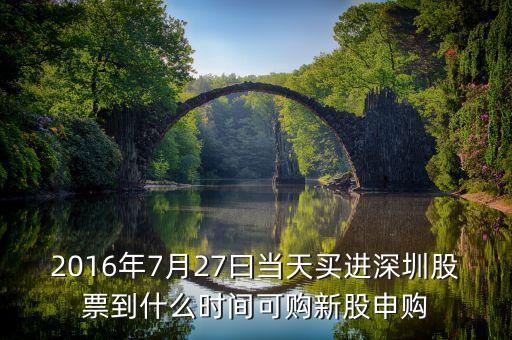 2016年7月27曰當(dāng)天買(mǎi)進(jìn)深圳股票到什么時(shí)間可購(gòu)新股申購(gòu)