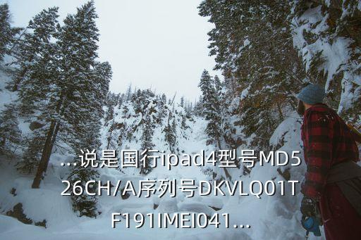 ...說(shuō)是國(guó)行ipad4型號(hào)MD526CH/A序列號(hào)DKVLQ01TF191IMEI041...