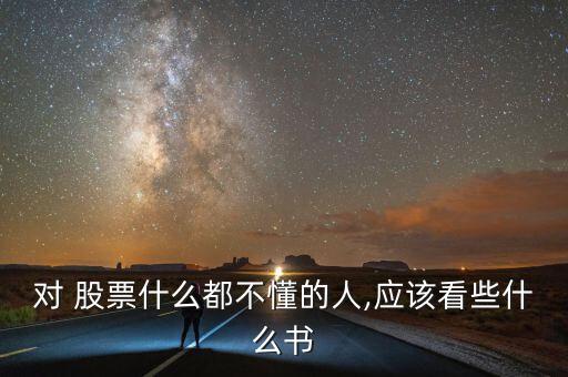 對(duì) 股票什么都不懂的人,應(yīng)該看些什么書