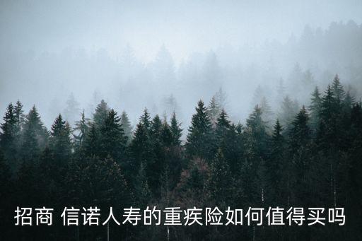 招商 信諾人壽的重疾險(xiǎn)如何值得買嗎