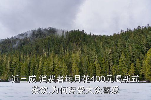 近三成 消費(fèi)者每月花400元喝新式茶飲,為何深受大眾喜愛