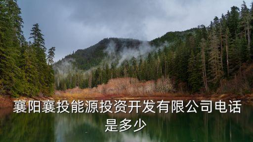  襄陽襄投能源投資開發(fā)有限公司電話是多少