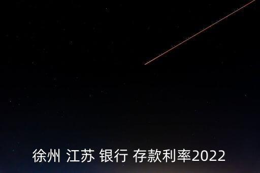 徐州 江蘇 銀行 存款利率2022